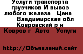 Услуги транспорта грузчиков И вывоз любого железа › Цена ­ 199 - Владимирская обл., Ковровский р-н, Ковров г. Авто » Услуги   